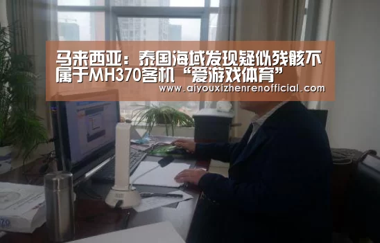 马来西亚:泰国海域发现疑似残骸不属于MH370客机“爱游戏体育”(图1) 爱游戏官网