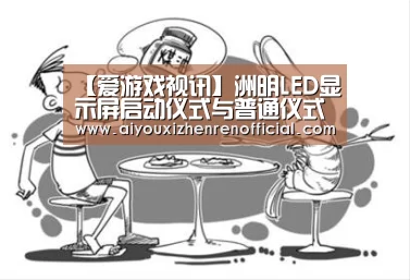 【爱游戏视讯】洲明LED显示屏启动仪式与普通仪式的启动方式的区别(图3) 爱游戏官网