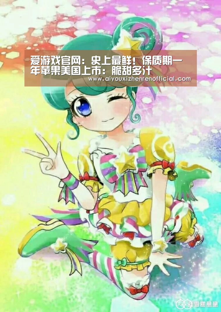 爱游戏官网:史上最鲜!保质期一年苹果美国上市:脆甜多汁(图1) 爱游戏真人