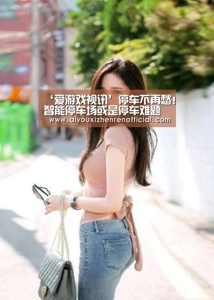 ‘爱游戏视讯’停车不再愁!智能停车场或是停车难题的最佳解决方案(图3) 爱游戏官网